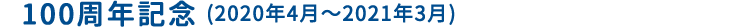 100周年記念(2020年4月～2021年3月)