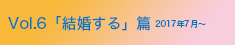 vol.06「結婚する」篇 