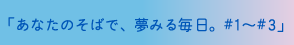 あなたのそばで、夢みる毎日。#1～#3