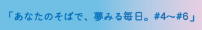 あなたのそばで、夢みる毎日。#4～#6