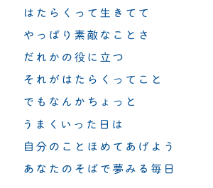 はたらくって生きててやっぱり素敵なことさだれかの役に立つそれがはたらくってことでもなんかちょっとうまくいった日は自分のことほめてあげようあなたのそばで夢みる毎日