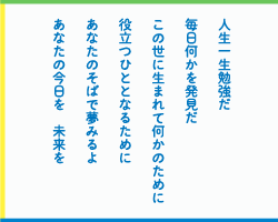 人生一生勉強だ　毎日何かを発見だ　この世に生まれて何かのために　役立つひととなるために　あなたのそばで夢みるよ　あなたの今日を　未来を　あなたのそばで夢みるよ　あなたの今日を　未来を