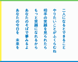 二人になるとできること　やりたいことがふくらむね　相手の笑顔を見られたら　もっと笑顔になれるから　あなたのそばで夢みるよ　あなたの今日を　未来を