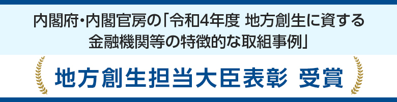 内閣府・内閣官房の「令和4年度 地方創生に資する金融機関等の特徴的な取組事例」地方創生担当大臣表彰 受賞