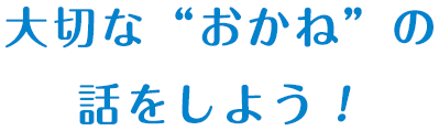 大切な“おかね”の話をしよう！