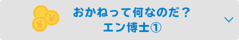 おかねって何なのだ？ エン博士①