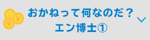 おかねって何なのだ？ エン博士①