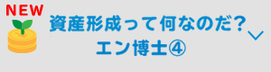 資産形成って何なのだ？　エン博士④