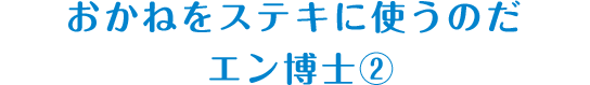 おかねをステキに使うのだ