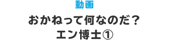 動画 おかねって何なのだ？ エン博士①