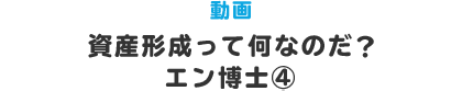 動画 資産形成って何なのだ？　エン博士④