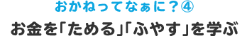 おかねってなぁに？④ お金を｢ためる｣｢ふやす｣を学ぶ