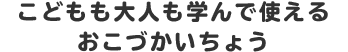 こどもも大人も学んで使える おこづかいちょう