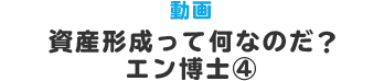 動画 資産形成って何なのだ？　エン博士④