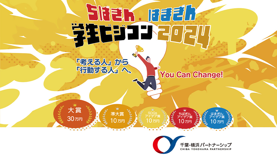 ちばぎん・はまぎん学生ビジコン2024　「考える人」から「行動する人」へ、You Can Change!　大賞30万円　準大賞10万円　SDGsアイデア賞10万円　ちばぎんアイデア賞10万円　はまぎんアイデア賞10万円　千葉・横浜 パートナーシップ