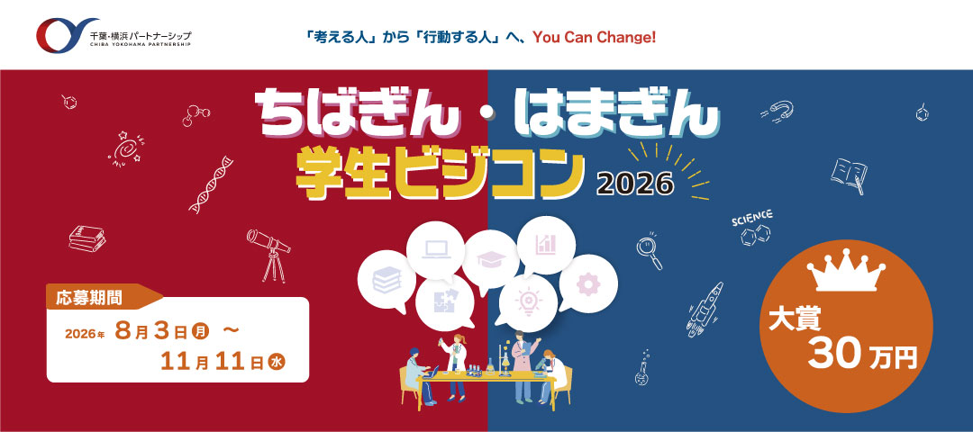 千葉・横浜パートナーシップ CHIBA YOKOHAMA PARTNERSHIP 「考える人」から「行動する人」へ、You Can Change! [ちばぎん・はまぎん学生ビジコン2026]大賞 30万円[応募期間]2026年8月3日（月）～11月11日（水）