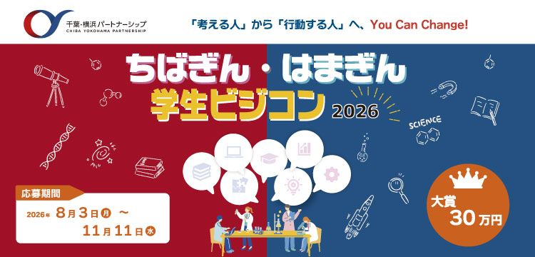 千葉・横浜パートナーシップ CHIBA YOKOHAMA PARTNERSHIP 「考える人」から「行動する人」へ、You Can Change! [ちばぎん・はまぎん学生ビジコン2026]大賞 30万円[応募期間]2026年8月3日（月）～11月11日（水）