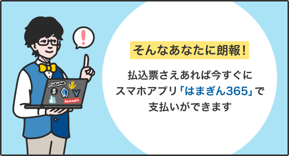 そんなあなたに朗報！払込票さえあれば今すぐにスマホアプリ「はまぎん365」で支払いができます