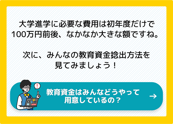 大学進学に必要な費用は初年度だけで100万円前後、なかなか大きな額ですね。次に、みんなの教育資金捻出方法を見てみましょう！ 教育資金はみんなどうやって用意しているの？
