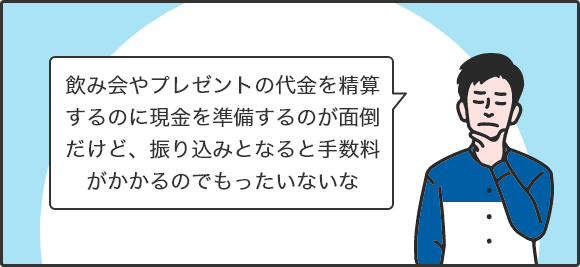 飲み会やプレゼントの代金を精算するのに現金を準備するのが面倒だけど、振り込みとなると手数料がかかるのでもったいないな