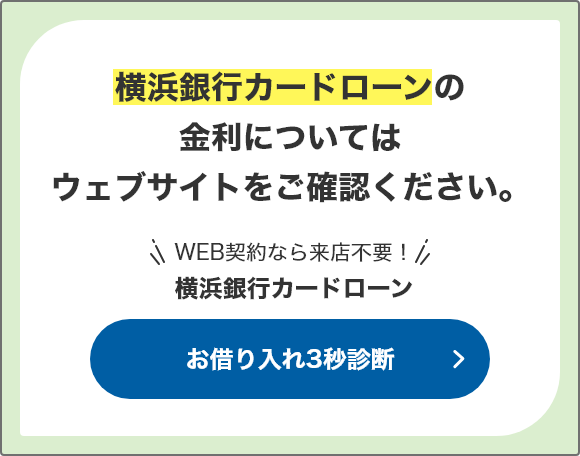 横浜銀行カードローンの金利についてはウェブサイトをご確認ください。 WEB契約なら来店不要！横浜銀行カードローン お借り入れ3秒診断
