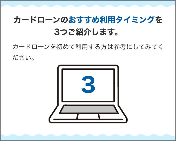 カードローンのおすすめ利用タイミングを3つご紹介します。 カードローンを初めて利用する方は参考にしてみてください。
