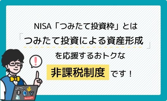 NISA「つみたて投資枠」とは「つみたて投資による資産形成」を応援するおトクな非課税制度です！