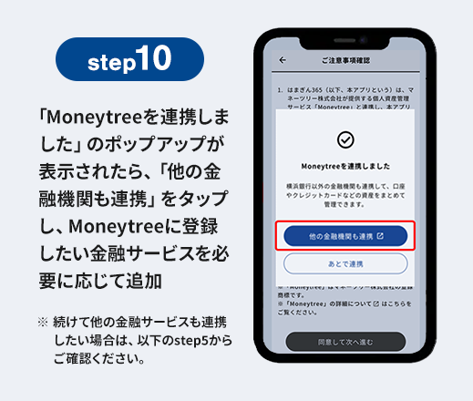 step10 「Moneytreeを連携しました」のポップアップが表示されたら、「他の金融機関も連携」をタップし、Moneytreeに登録したい金融サービスを必要に応じて追加 ※続けて他の金融サービスも連携したい場合は、以下のstep5からご確認ください。