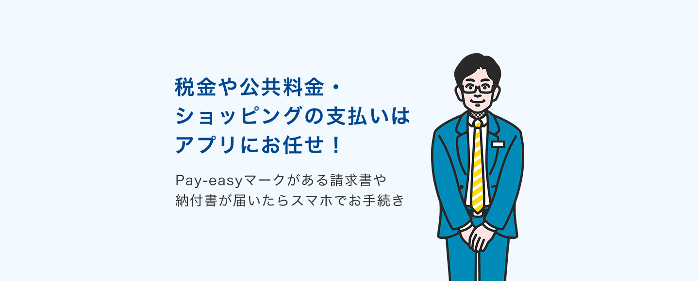税金や公共料金・ショッピングの支払いはアプリにお任せ! Pay-easyマークがある請求書や納付書が届いたらスマホでお手続き