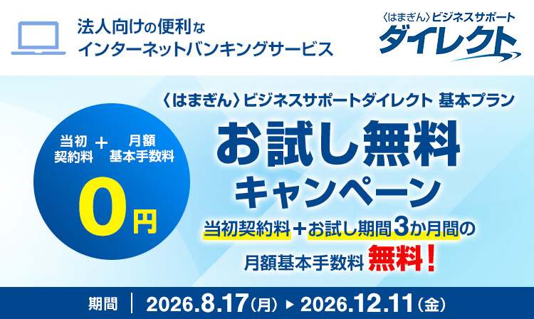 法人向けの便利なインターネットバンキングサービス 〈はまぎん〉ビジネスサポートダイレクト 基本プラン お試し期間3か月間無料！ 当初契約料＋お試し期間3か月間の月額基本手数料無料！ 期間：2026年8月17日（月）～2026年12月11日（金）