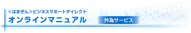 〈はまぎん〉ビジネスサポートダイレクト（外為サービス） オンラインマニュアル