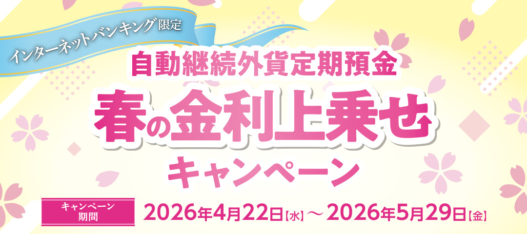 インターネットバンキング限定 自動継続外貨定期預金 春の金利上乗せキャンペーン キャンペーン期間：2026年4月22日（水）～2026年5月29日（金）