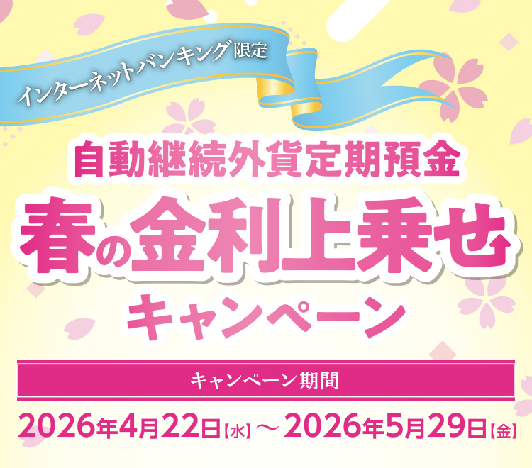 インターネットバンキング限定 自動継続外貨定期預金 春の金利上乗せキャンペーン キャンペーン期間：2026年4月22日（水）～2026年5月29日（金）