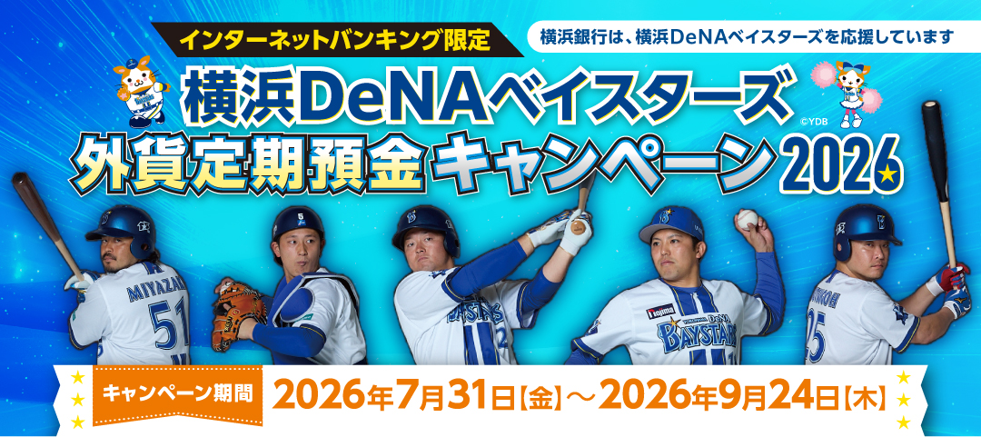 横浜DeNAベイスターズ 外貨定期預金キャンペーン2026 インターネットバンキング限定 横浜銀行は、横浜DeNAベイスターズを応援しています キャンペーン期間：2026年7月31日（金）～2026年9月24日（木）