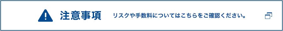 注意事項 リスクや手数料についてはこちらをご確認ください。