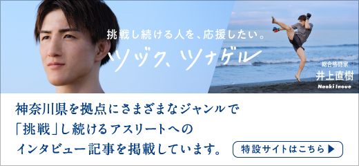 挑戦し続ける人を、応援したい。ツヅク、ツナゲル　総合格闘家 井上直樹 Naoki Inoue　神奈川県を拠点に活躍する、さまざまなアスリートへのインタビュー記事を掲載しています。　特設サイトはこちら