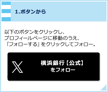 1.ボタンから 以下のボタンをクリックし、プロフィールページに移動のうえ、「フォローする」をクリックしてフォロー。横浜銀行【公式】をフォロー