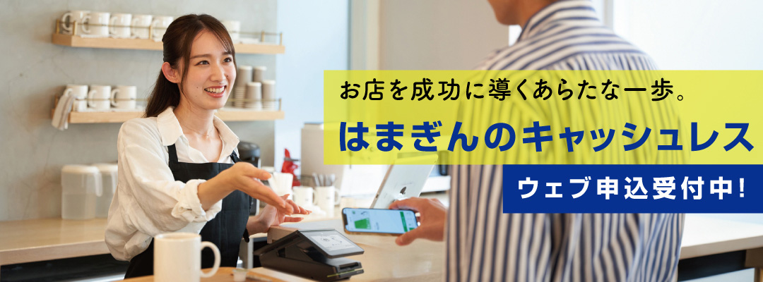 お店を成功に導くあらたな一歩。はまぎんのキャッシュレス　ウェブ申込受付中！