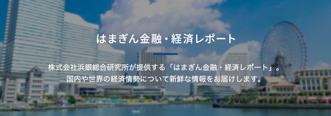 はまぎん金融・経済レポート 株式会社浜銀総合研究所が提供する「はまぎん金融・経済レポート」。国内や世界の経済情勢について新鮮な情報をお届けします。