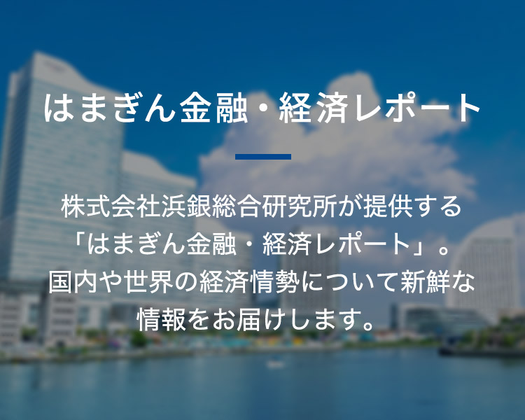 はまぎん金融・経済レポート 株式会社浜銀総合研究所が提供する「はまぎん金融・経済レポート」。国内や世界の経済情勢について新鮮な情報をお届けします。