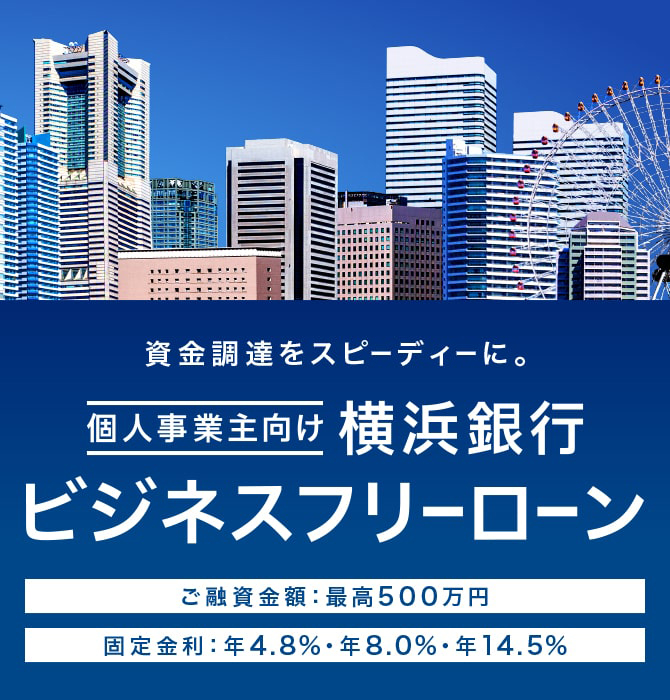資金調達をスピーディーに。 個人事業主向け 横浜銀行 ビジネスフリーローン ご融資金額：最高500万円 固定金利：年4.8%・年8.0%・年14.5%