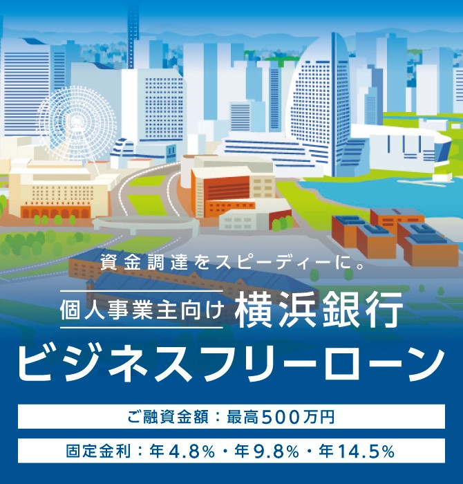 資金調達をスピーディーに。 個人事業主向け 横浜銀行 ビジネスフリーローン ご融資金額：最高500万円 固定金利：年4.8%・年8.0%・年14.5%