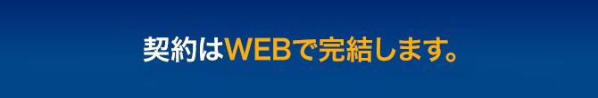 契約はWEBで完結します。