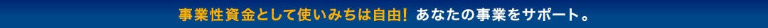 事業性資金として使いみちは自由！あなたの事業をサポート。