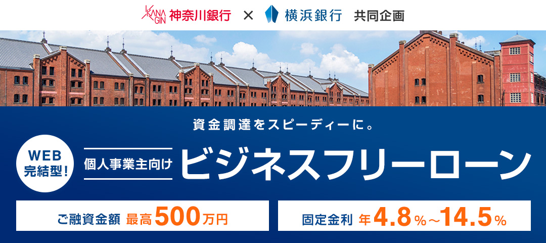 神奈川銀行×横浜銀行共同企画 資金調達をスピーディーに。WEB完結型！個人事業主向けビジネスフリーローン ご融資金額 最高500万円 固定金利 年4.8％～14.5％