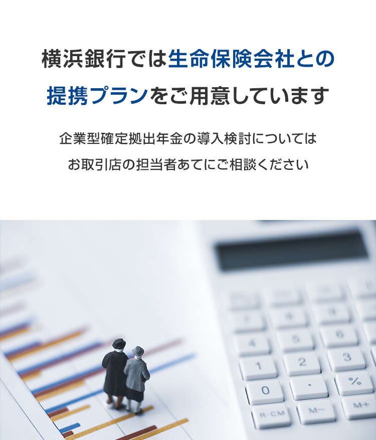 横浜銀行では生命保険会社との提携プランをご用意しています 企業型確定拠出年金の導入検討についてはお取引店の担当者あてにご相談ください
