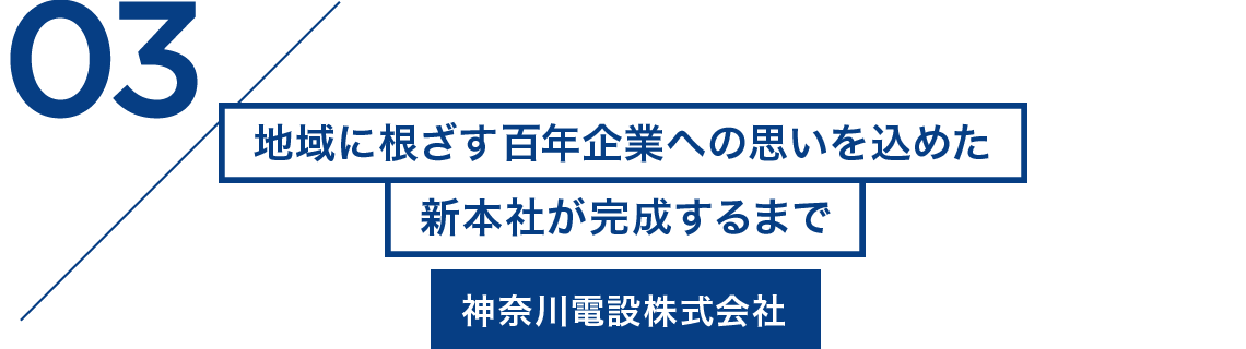 03/地域に根ざす百年企業への思いを込めた新本社が完成するまで 神奈川電設株式会社