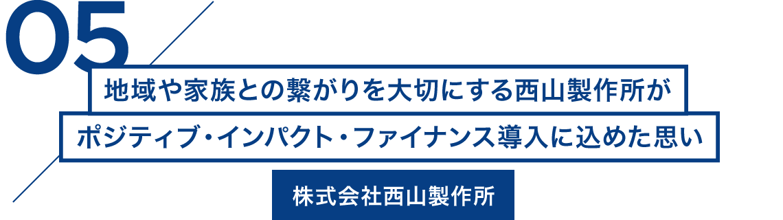 05/地域や家族との繋がりを大切にする西山製作所がポジティブ・インパクト・ファイナンス導入に込めた思い 株式会社西山製作所