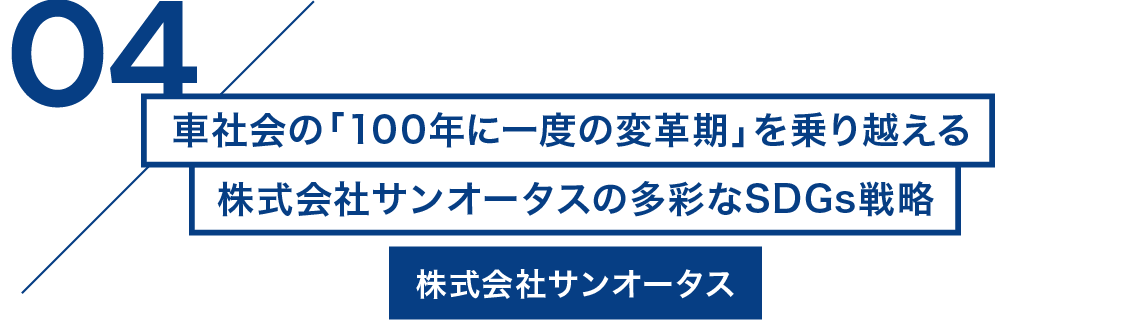 04/車社会の「100年に一度の変革期」を乗り越える株式会社サンオータスの多彩なSDGs戦略 株式会社サンオータス