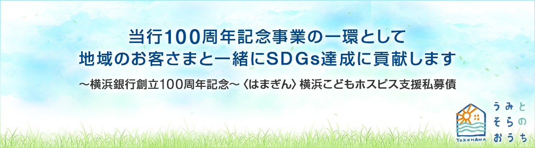 当行100周年記念事業の一環として地域のお客さまと一緒にSDGs達成に貢献します ～横浜銀行創立100周年記念～〈はまぎん〉横浜こどもホスピス支援私募債